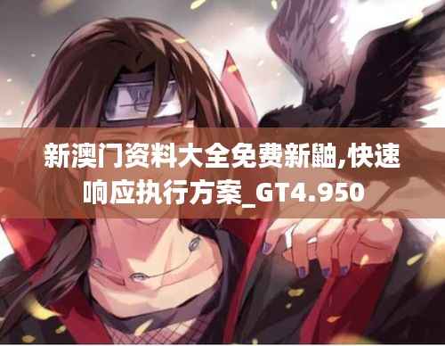 新澳门资料大全免费新鼬,快速响应执行方案_GT4.950