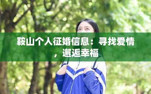 鞍山个人征婚信息:寻找爱情,邂逅幸福
