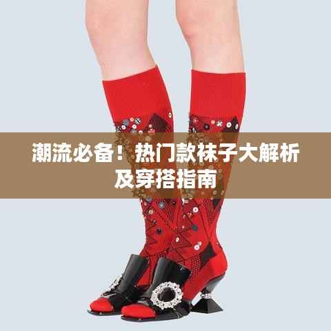 潮流必备!热门款袜子大解析及穿搭指南