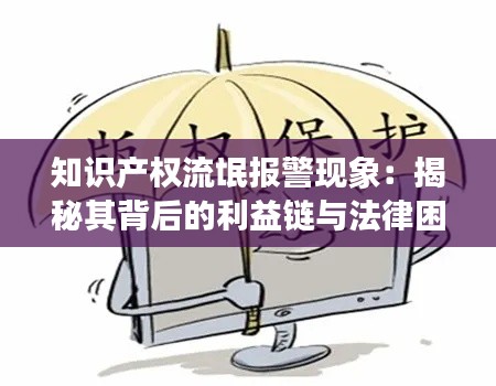 知识产权流氓报警现象:揭秘其背后的利益链与法律困境