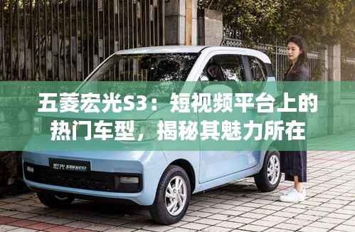 五菱宏光S3:短视频平台上的热门车型,揭秘其魅力所在