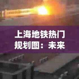 上海地铁热门规划图:未来交通网络的蓝图