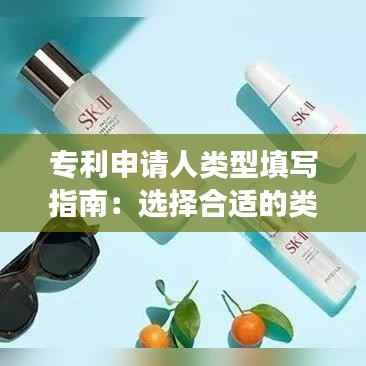 专利申请人类型填写指南:选择合适的类别确保申请顺利