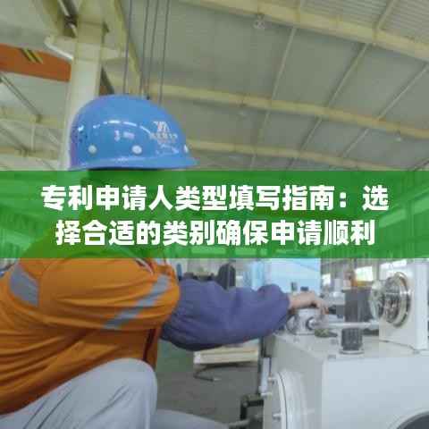 专利申请人类型填写指南:选择合适的类别确保申请顺利