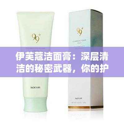 伊芙蔻洁面膏:深层清洁的秘密武器,你的护肤新宠