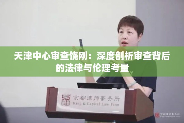 天津中心审查饶刚:深度剖析审查背后的法律与伦理考量