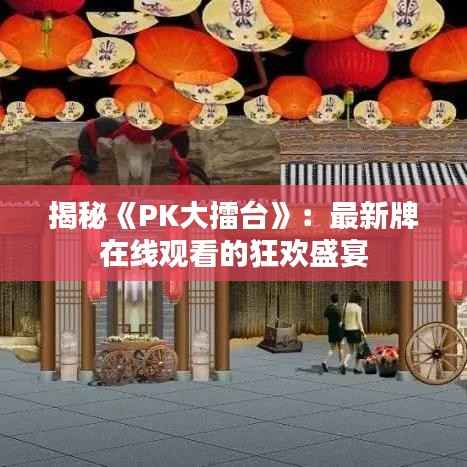 揭秘《PK大擂台》:最新牌在线观看的狂欢盛宴
