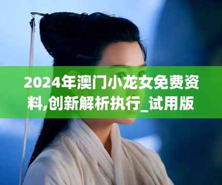 2024年澳门小龙女免费资料,创新解析执行_试用版1.361