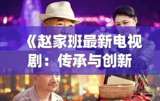 《赵家班最新电视剧:传承与创新的双重奏》