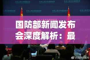 国防部新闻发布会深度解析:最新军事动态与战略部署