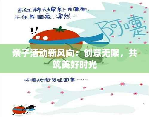 亲子活动新风向：创意无限，共筑美好时光