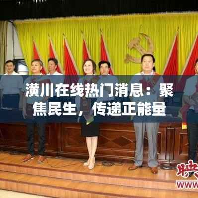 潢川在线热门消息:聚焦民生,传递正能量