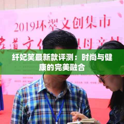 纤妃笑最新款评测:时尚与健康的完美融合