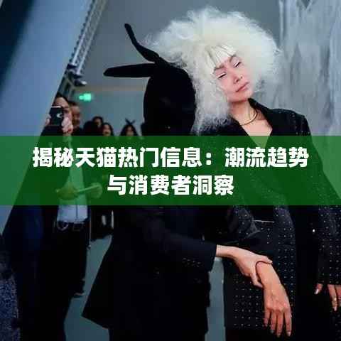揭秘天猫热门信息:潮流趋势与消费者洞察