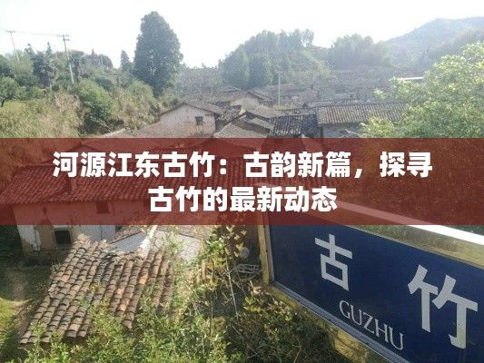 河源江东古竹:古韵新篇,探寻古竹的最新动态