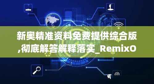 新奥精准资料免费提供综合版,彻底解答解释落实_RemixOS4.702