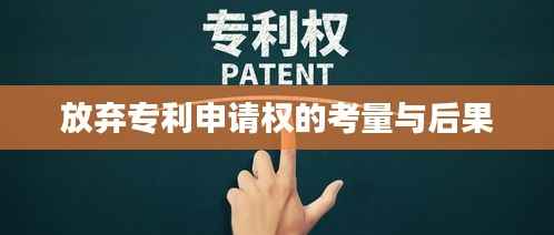 放弃专利申请权的考量与后果