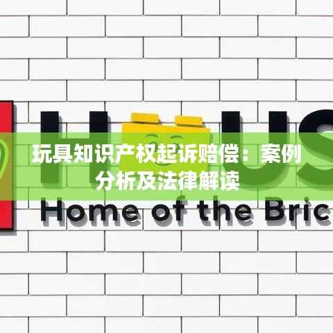 玩具知识产权起诉赔偿:案例分析及法律解读