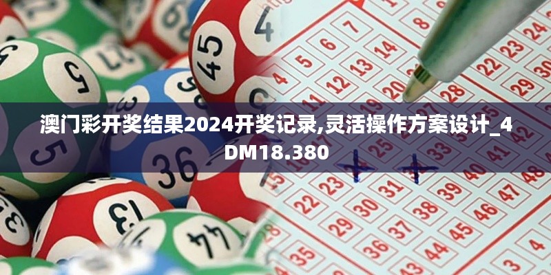 澳门彩开奖结果2024开奖记录,灵活操作方案设计_4DM18.380