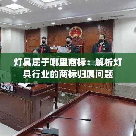 灯具属于哪里商标:解析灯具行业的商标归属问题