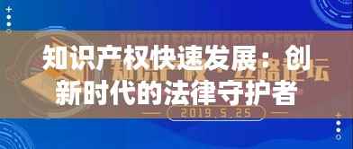 知识产权快速发展：创新时代的法律守护者