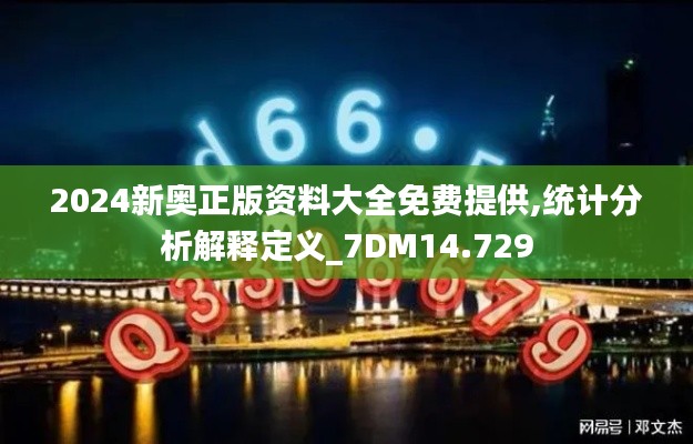 2024新奥正版资料大全免费提供,统计分析解释定义_7DM14.729