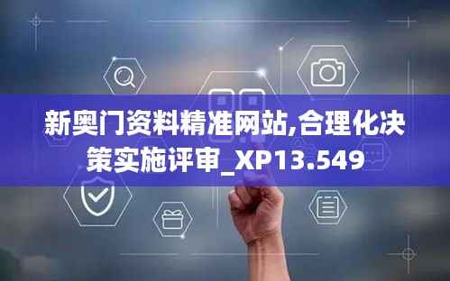 新奥门资料精准网站,合理化决策实施评审_XP13.549