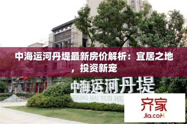中海运河丹堤最新房价解析:宜居之地,投资新宠