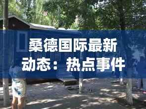 桑德国际最新动态:热点事件盘点与未来展望