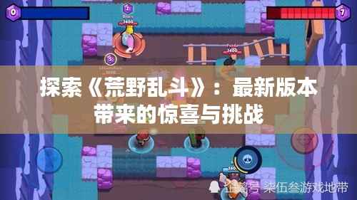 探索《荒野乱斗》:最新版本带来的惊喜与挑战