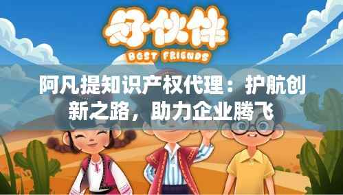 阿凡提知识产权代理:护航创新之路,助力企业腾飞