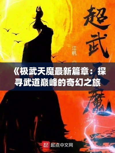 《极武天魔最新篇章:探寻武道巅峰的奇幻之旅》