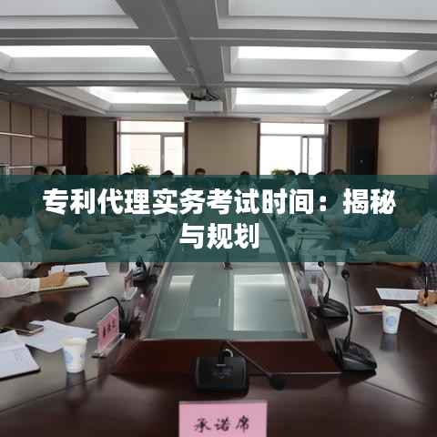 专利代理实务考试时间:揭秘与规划