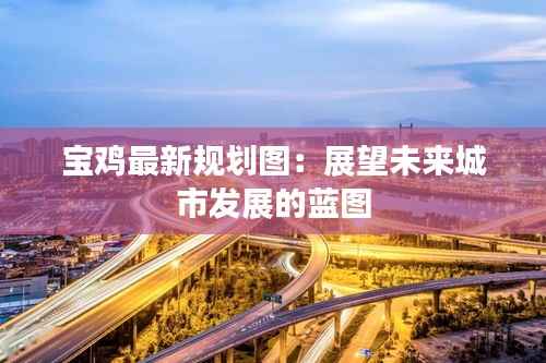 宝鸡最新规划图:展望未来城市发展的蓝图