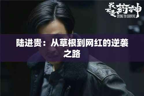 陆进贵:从草根到网红的逆袭之路