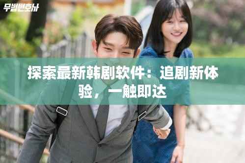 探索最新韩剧软件:追剧新体验,一触即达