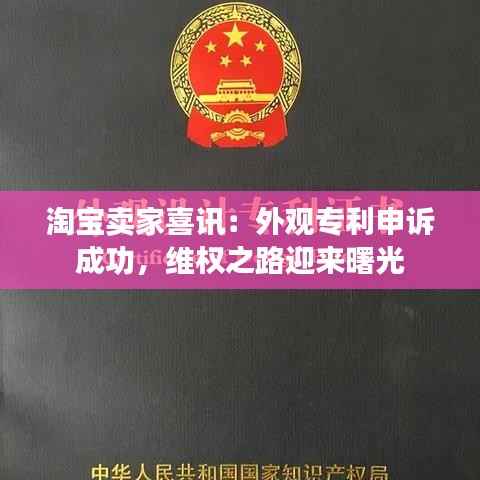 淘宝卖家喜讯:外观专利申诉成功,维权之路迎来曙光