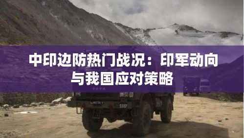 中印边防热门战况:印军动向与我国应对策略