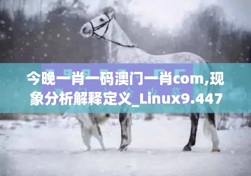 今晚一肖一码澳门一肖com,现象分析解释定义_Linux9.447