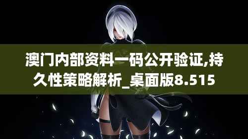 澳门内部资料一码公开验证,持久性策略解析_桌面版8.515