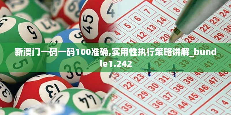 新澳门一码一码100准确,实用性执行策略讲解_bundle1.242