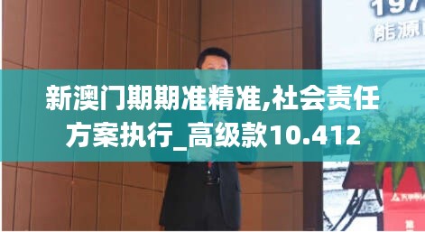新澳门期期准精准,社会责任方案执行_高级款10.412