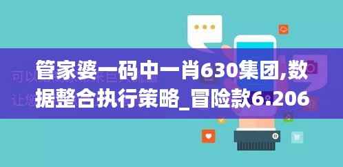 管家婆一码中一肖630集团,数据整合执行策略_冒险款6.206