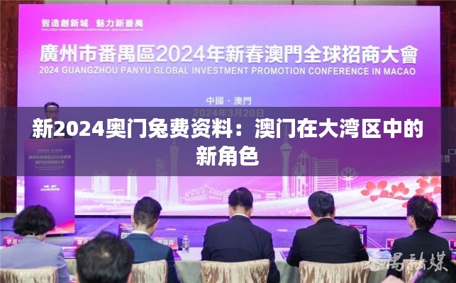 新2024奥门兔费资料:澳门在大湾区中的新角色