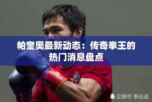 帕奎奥最新动态:传奇拳王的热门消息盘点