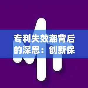 专利失效潮背后的深思：创新保护与市场活力的平衡