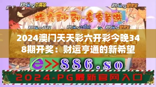 2024澳门天天彩六开彩今晚348期开奖:财运亨通的新希望