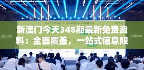 新澳门今天348期最新免费资料:全面覆盖,一站式信息服务体验