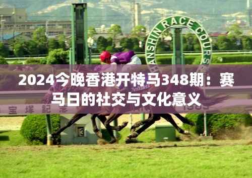 2024今晚香港开特马348期:赛马日的社交与文化意义