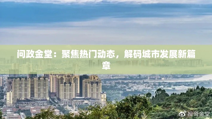 问政金堂:聚焦热门动态,解码城市发展新篇章